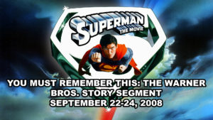 SUPERMAN THE MOVIE- You Must Remember This: The Warner Bros Story PBS TV special segment.
September 23-25, 2008.